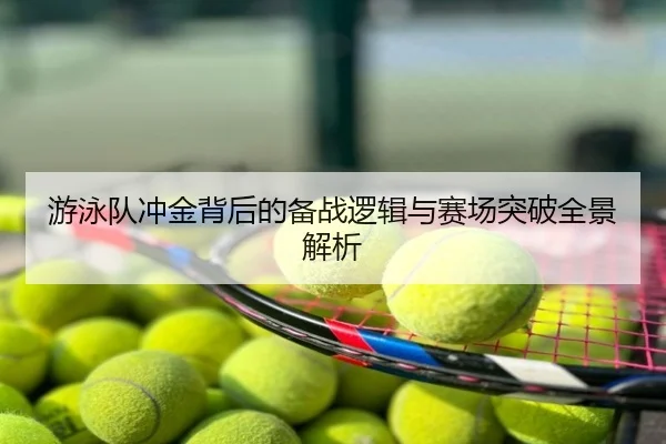 游泳队冲金背后的备战逻辑与赛场突破全景解析