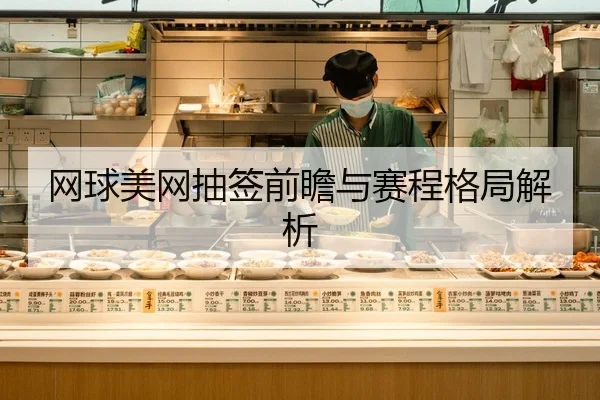 网球美网抽签前瞻与赛程格局解析