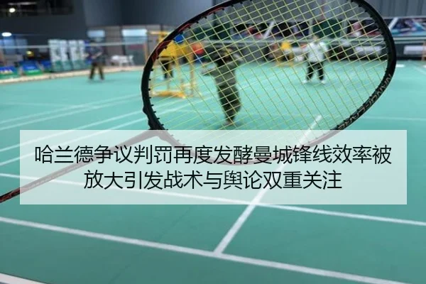 哈兰德争议判罚再度发酵曼城锋线效率被放大引发战术与舆论双重关注