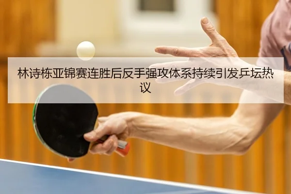 林诗栋亚锦赛连胜后反手强攻体系持续引发乒坛热议